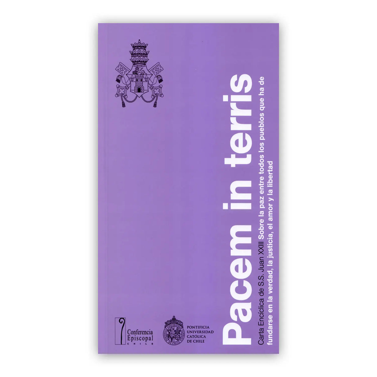 Pacem in terris: Carta encíclica de S.S. Juan XXIII, sobre la paz entre todos los pueblos que han de fundarse en la verdad, la justicia, el amor y la libertad