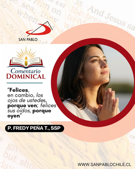 “Felices, en cambio, los ojos de ustedes, porque ven; felices sus oídos, porque oyen”